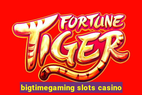 bigtimegaming slots casino