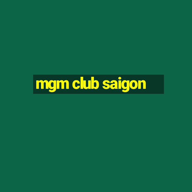 mgm club saigon