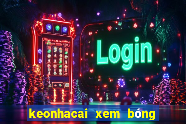 keonhacai xem bóng đá trực tuyến