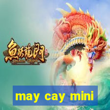 may cay mini