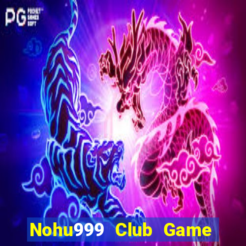 Nohu999 Club Game Bài Rút Tiền Uy Tín