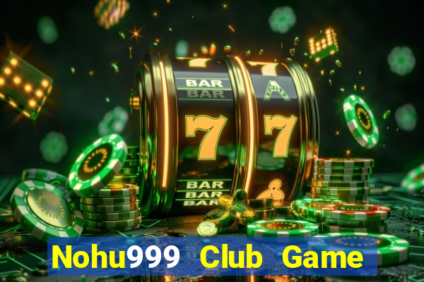 Nohu999 Club Game Bài Rút Tiền Uy Tín