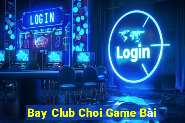 Bay Club Choi Game Bài