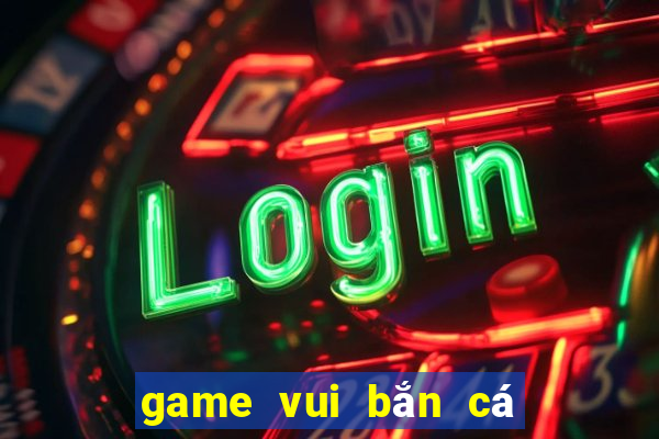 game vui ban ca an xu