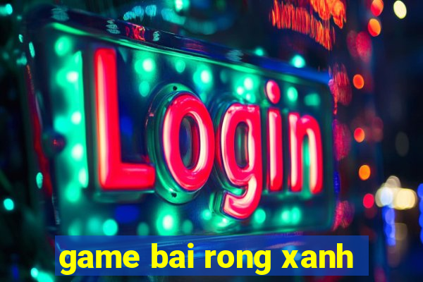 game bai rong xanh