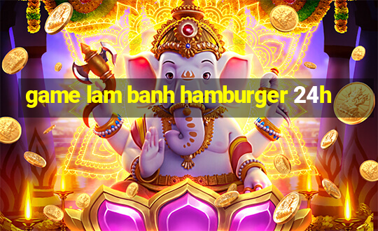 game lam banh hamburger 24h