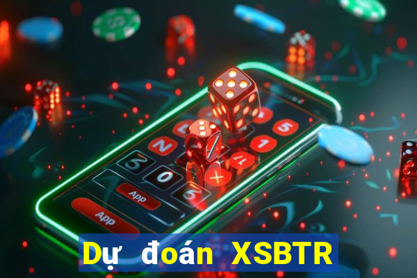 Dự đoán XSBTR Thứ 5