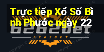 Trực tiếp Xổ Số Bình Phước ngày 22