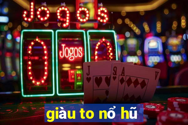 giàu to nổ hũ