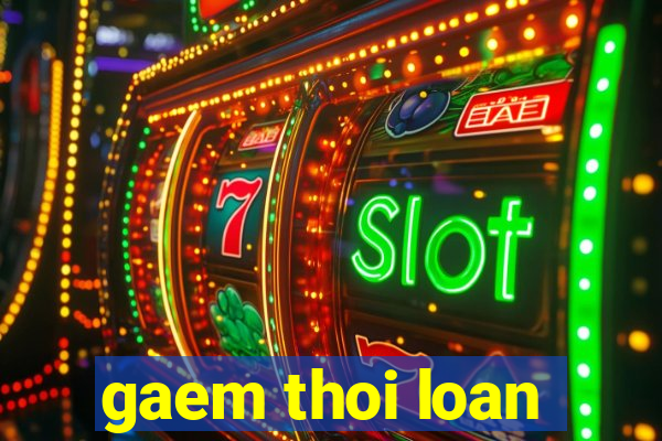 gaem thoi loan