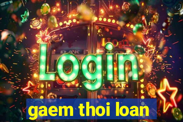 gaem thoi loan