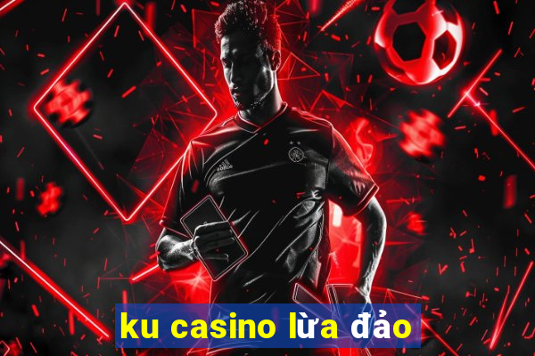 ku casino lừa đảo