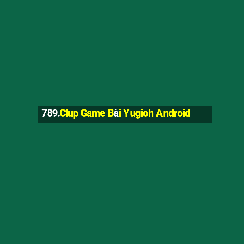 789.Clup Game Bài Yugioh Android