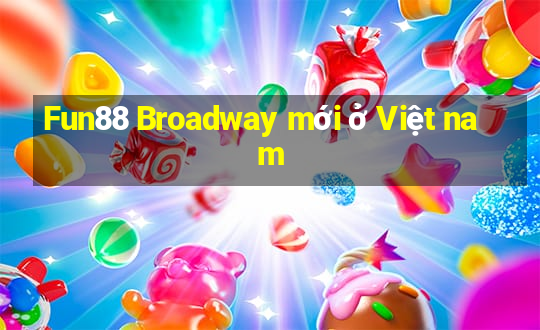 Fun88 Broadway mới ở Việt nam