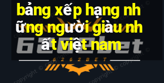 bảng xếp hạng những người giàu nhất việt nam