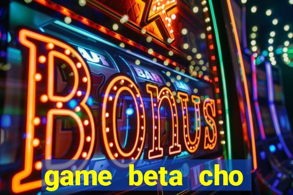 game beta cho windows phone