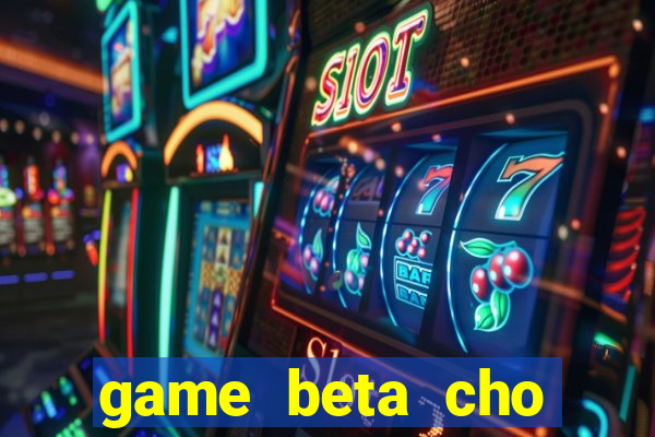 game beta cho windows phone