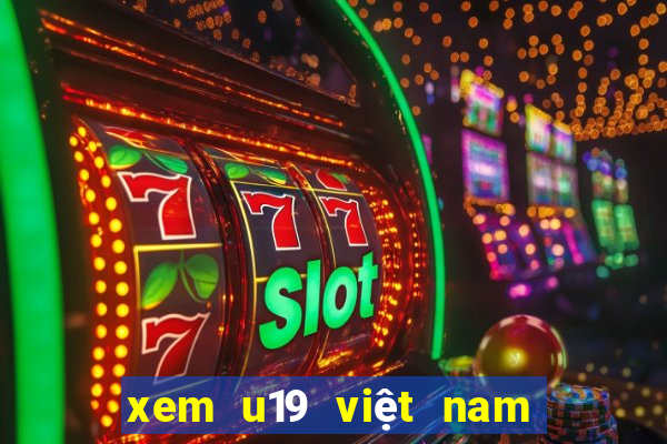 xem u19 việt nam và thái lan