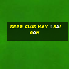 beer club hay ở sài gòn