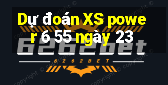 Dự đoán XS power 6 55 ngày 23