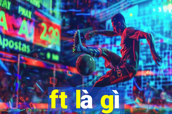 ft là gì