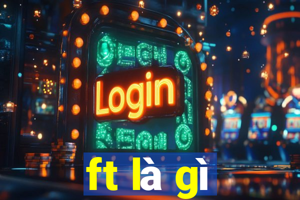 ft là gì