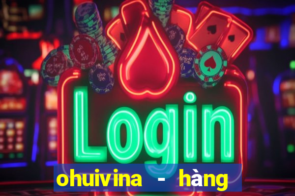 ohuivina - hàng thật giá tốt