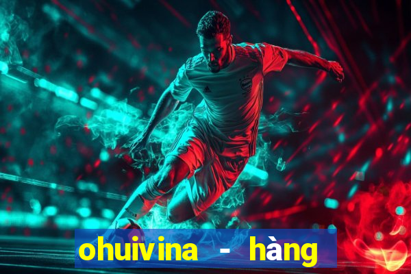 ohuivina - hàng thật giá tốt