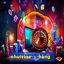 ohuivina - hàng thật giá tốt