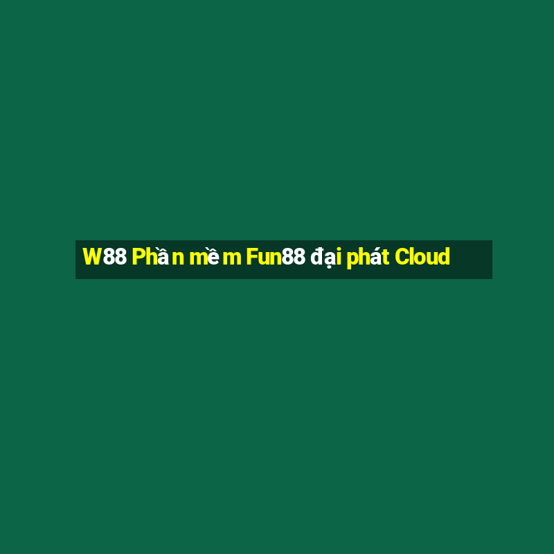 W88 Phần mềm Fun88 đại phát Cloud