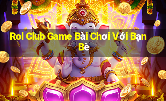 Rol Club Game Bài Chơi Với Bạn Bè