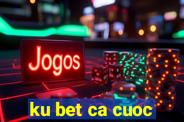 ku bet ca cuoc