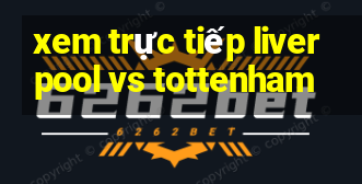 xem trực tiếp liverpool vs tottenham