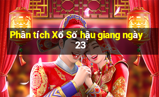 Phân tích Xổ Số hậu giang ngày 23