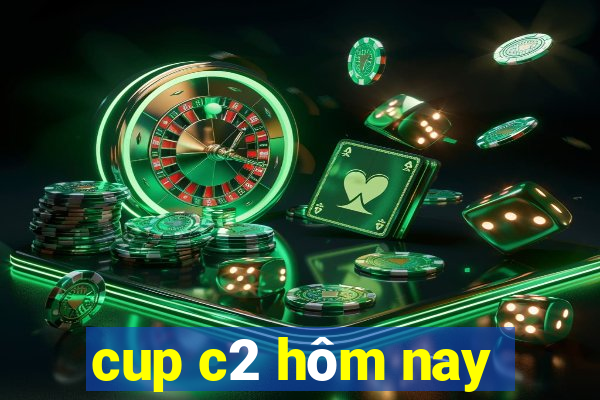 cup c2 hôm nay