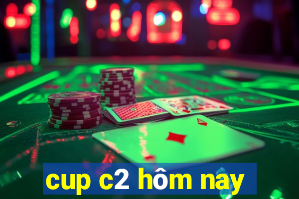 cup c2 hôm nay