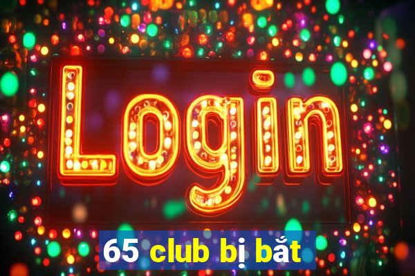 65 club bị bắt