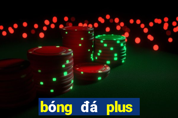 bóng đá plus nhận định