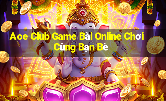 Aoe Club Game Bài Online Chơi Cùng Bạn Bè