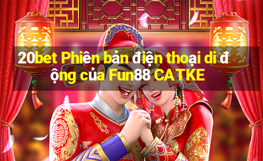 20bet Phiên bản điện thoại di động của Fun88 CATKE