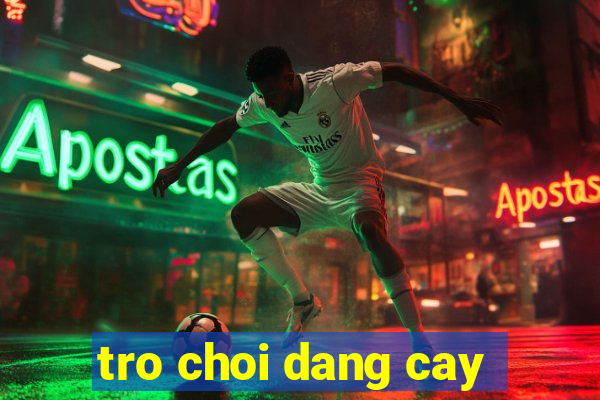 tro choi dang cay