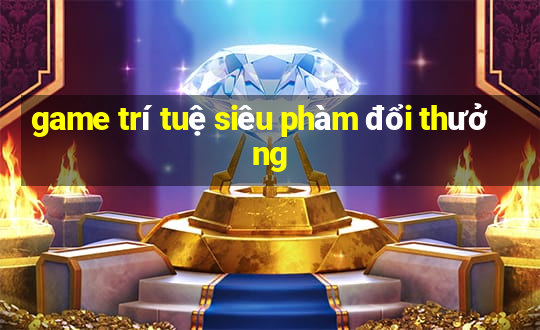 game trí tuệ siêu phàm đổi thưởng