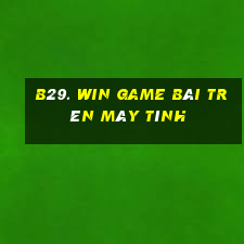 B29. Win Game Bài Trên Máy Tính