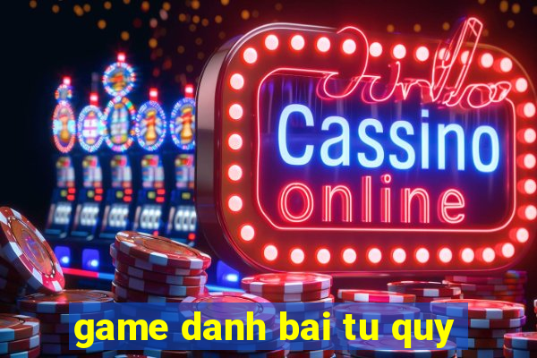 game danh bai tu quy