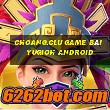 Choang.Clu Game Bài Yugioh Android