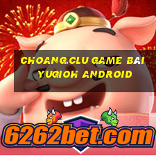 Choang.Clu Game Bài Yugioh Android