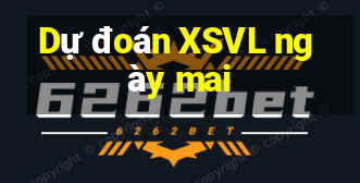 Dự đoán XSVL ngày mai