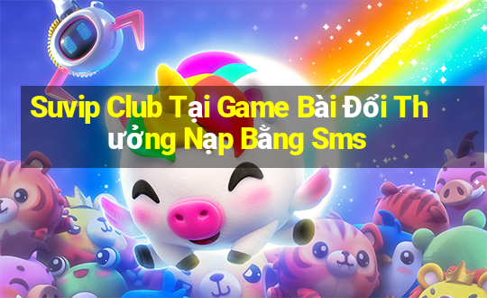 Suvip Club Tại Game Bài Đổi Thưởng Nạp Bằng Sms