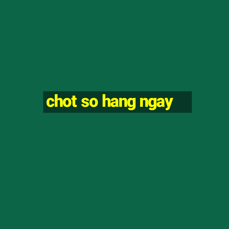 chot so hang ngay