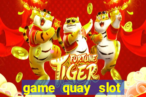 game quay slot đổi thưởng